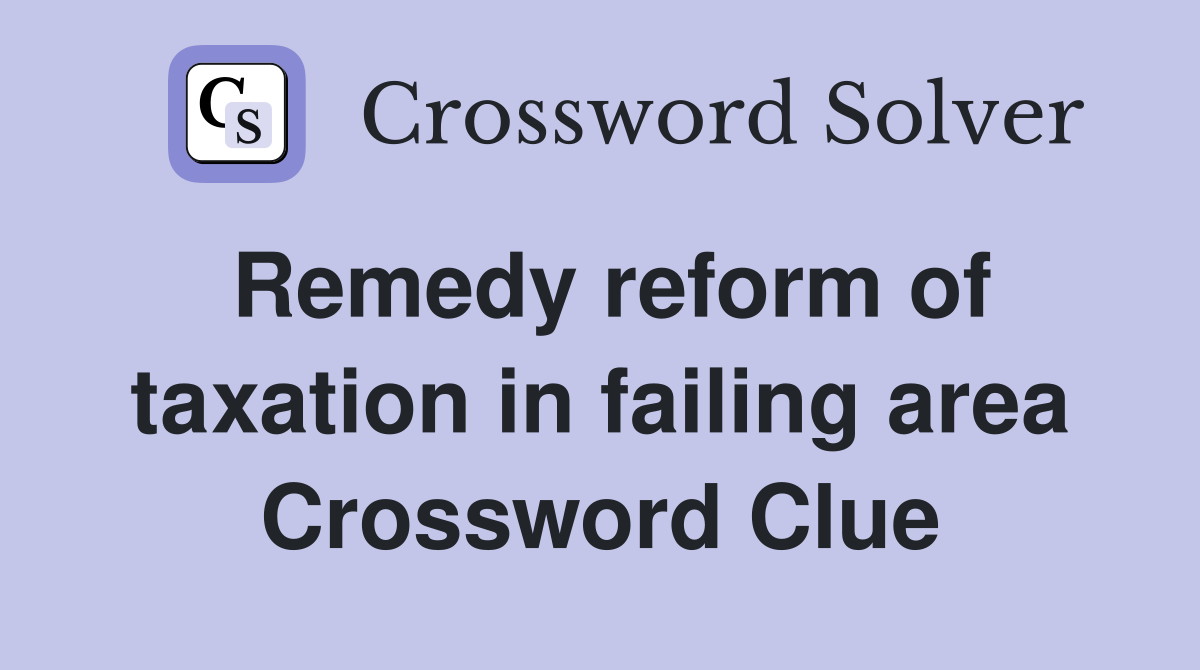 Remedy reform of taxation in failing area Crossword Clue