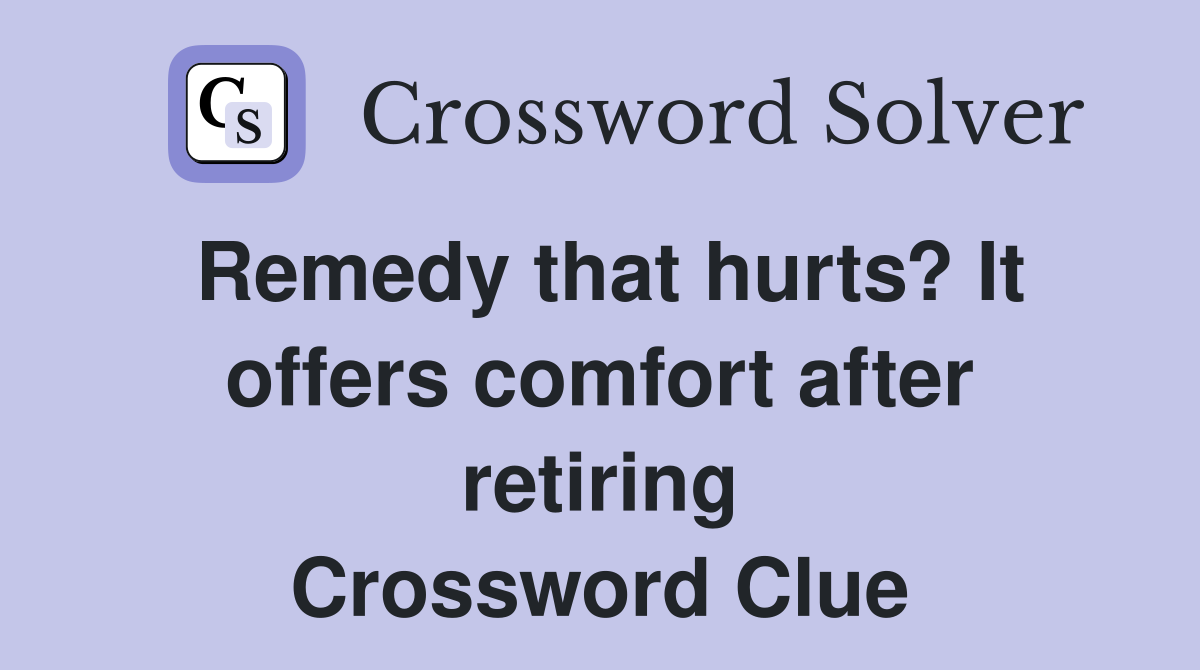 Remedy that hurts? It offers comfort after retiring Crossword Clue