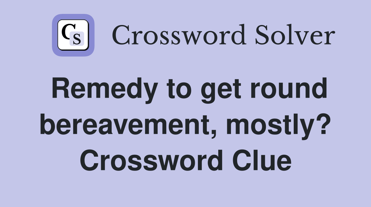 Remedy to get round bereavement, mostly? Crossword Clue