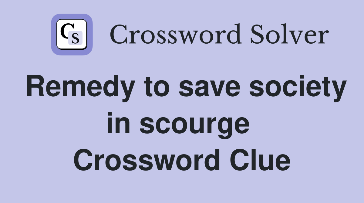 Remedy to save society in scourge  Crossword Clue