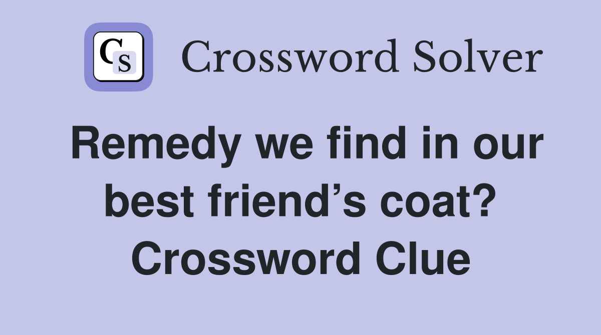 Remedy we find in our best friend’s coat? Crossword Clue