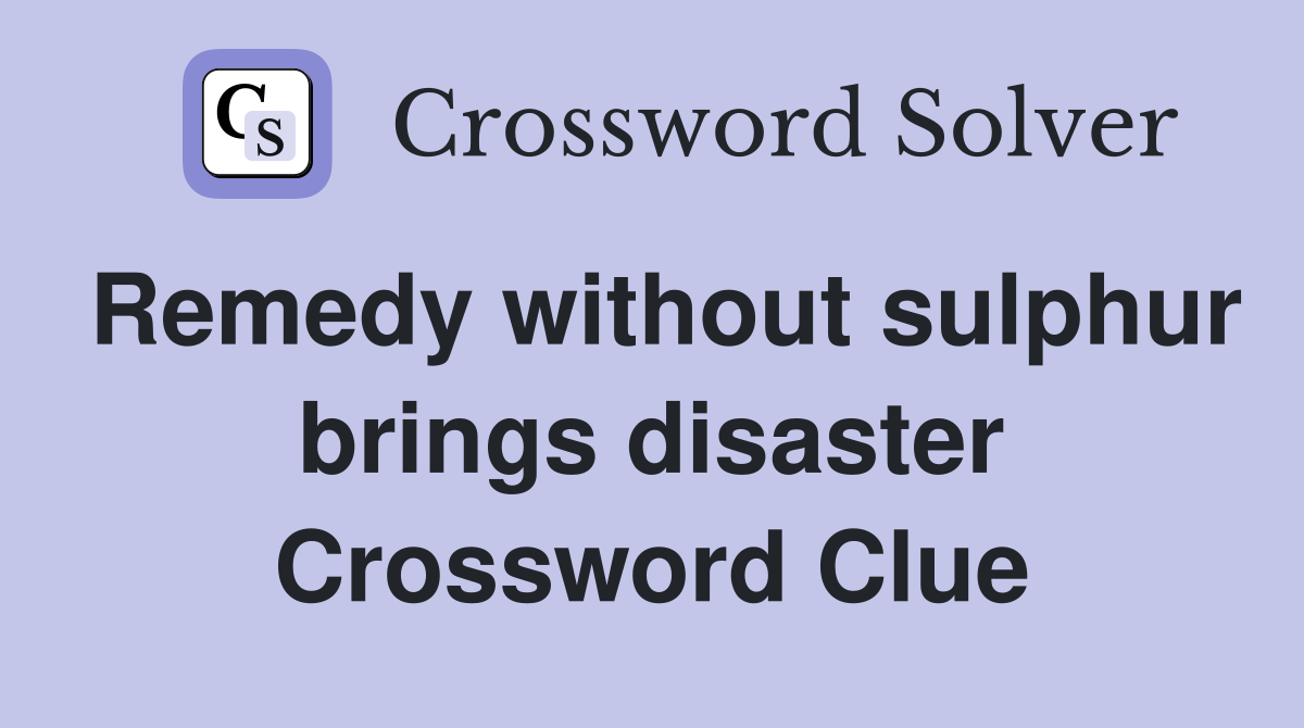 Remedy without sulphur brings disaster Crossword Clue