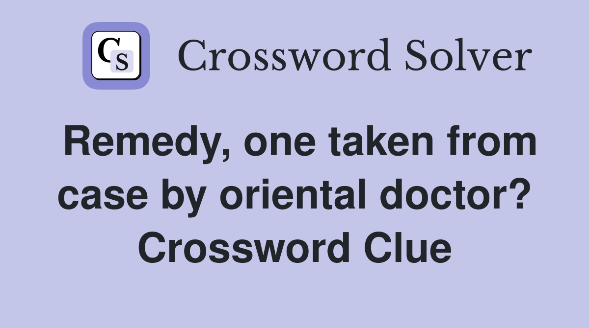 Remedy, one taken from case by oriental doctor? Crossword Clue