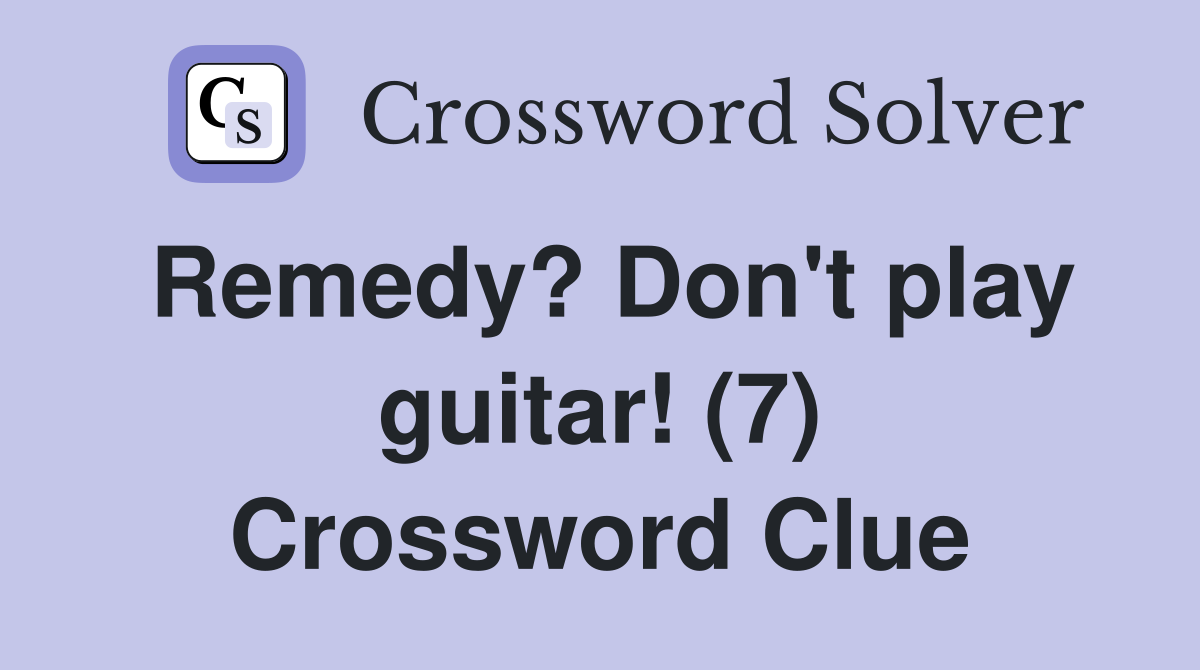 Remedy? Don't play guitar! (7) Crossword Clue