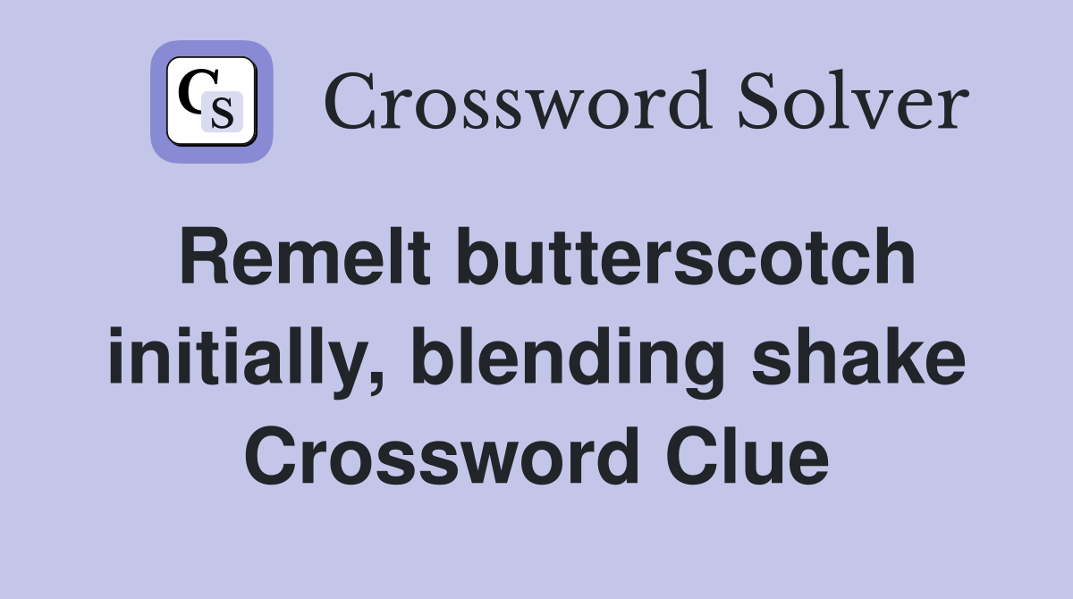Remelt butterscotch initially, blending shake Crossword Clue