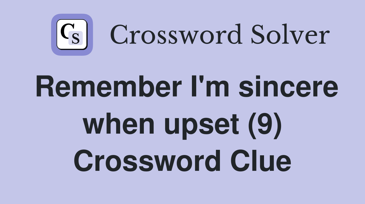 Remember I'm sincere when upset (9) Crossword Clue