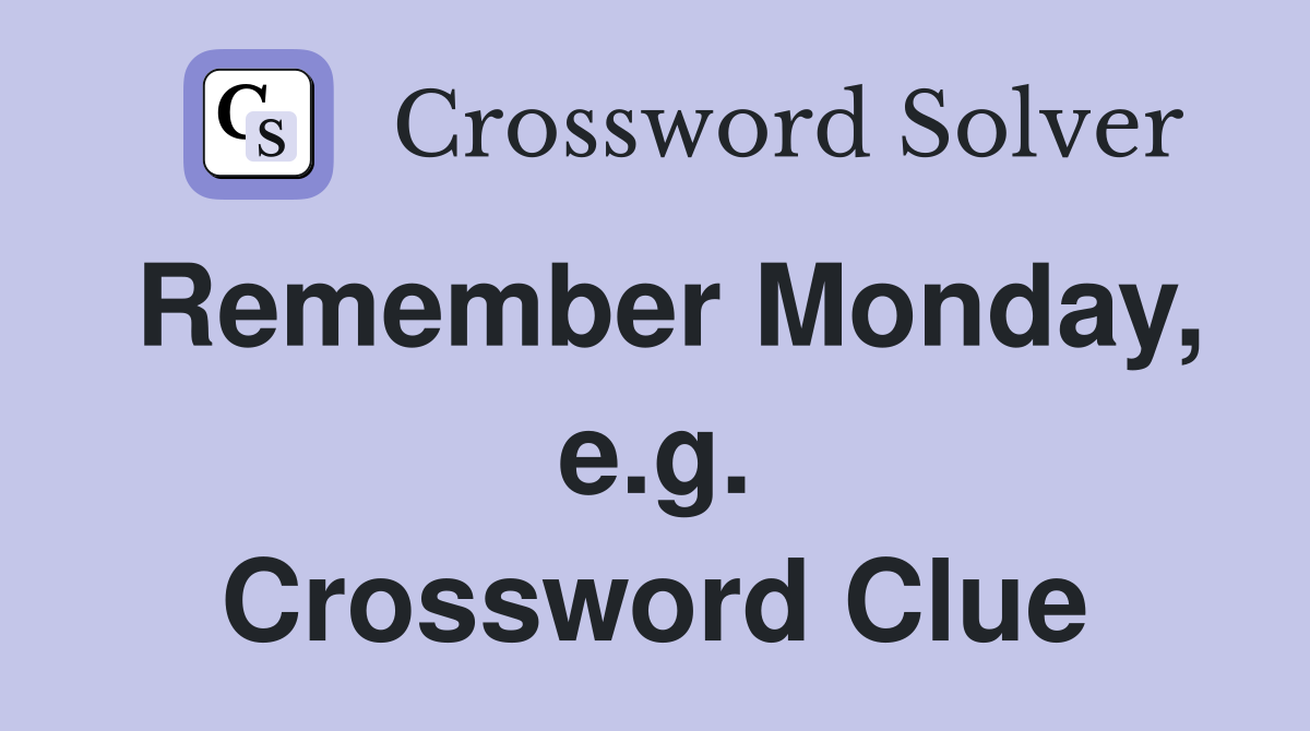 Remember Monday, e.g. Crossword Clue
