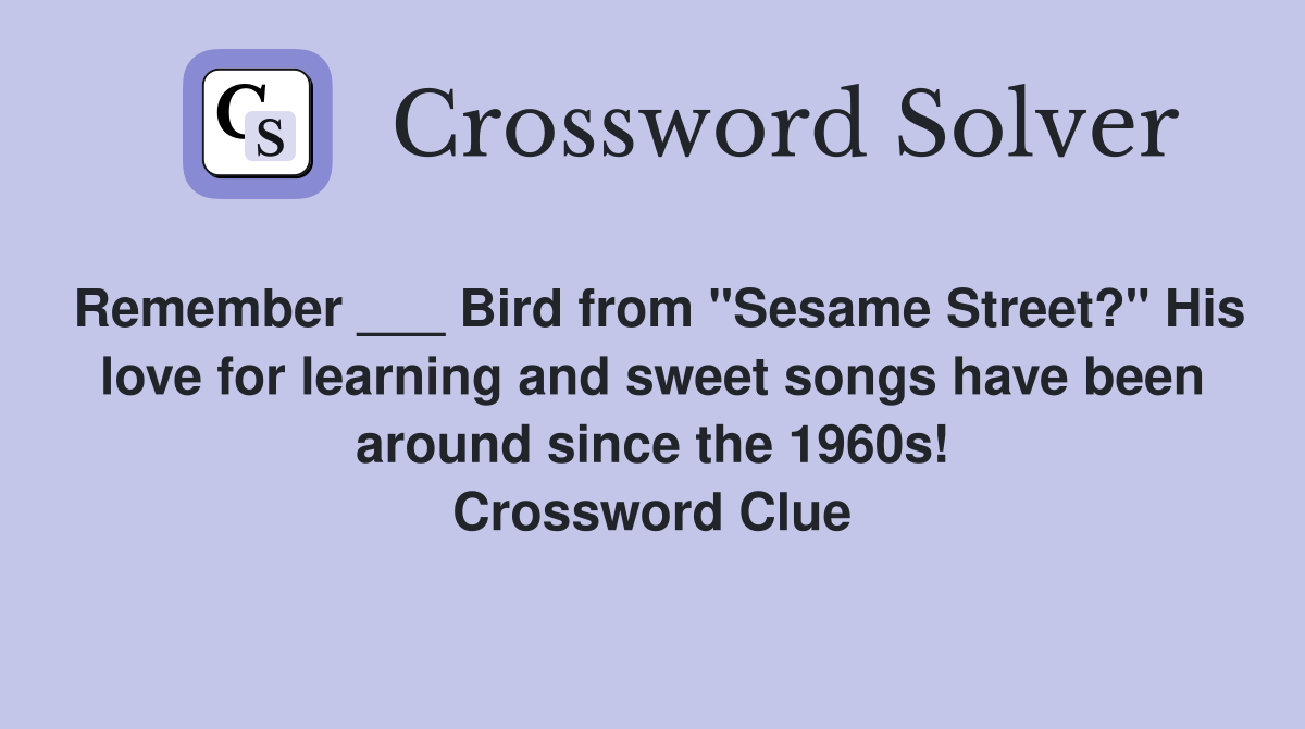 Remember ___ Bird from "Sesame Street?" His love for learning and sweet songs have been around since the 1960s! Crossword Clue