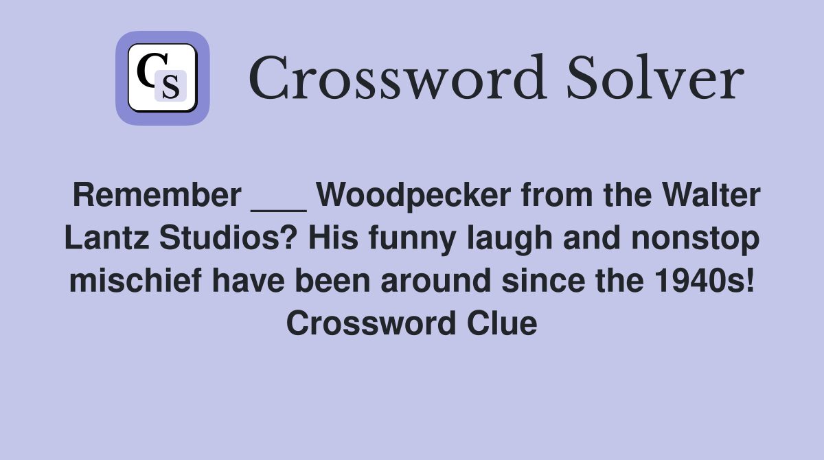 Remember ___ Woodpecker from the Walter Lantz Studios? His funny laugh and nonstop mischief have been around since the 1940s! Crossword Clue