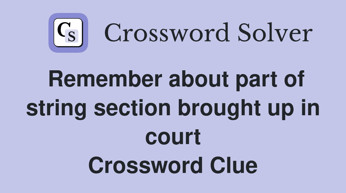 Remember about part of string section brought up in court Crossword Clue