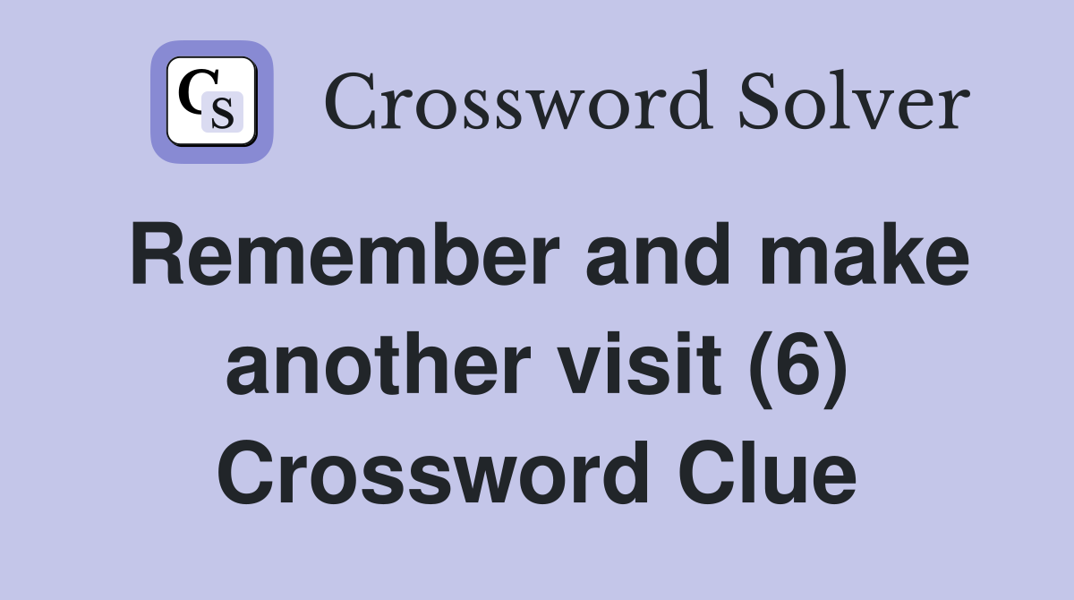 Remember and make another visit (6) Crossword Clue