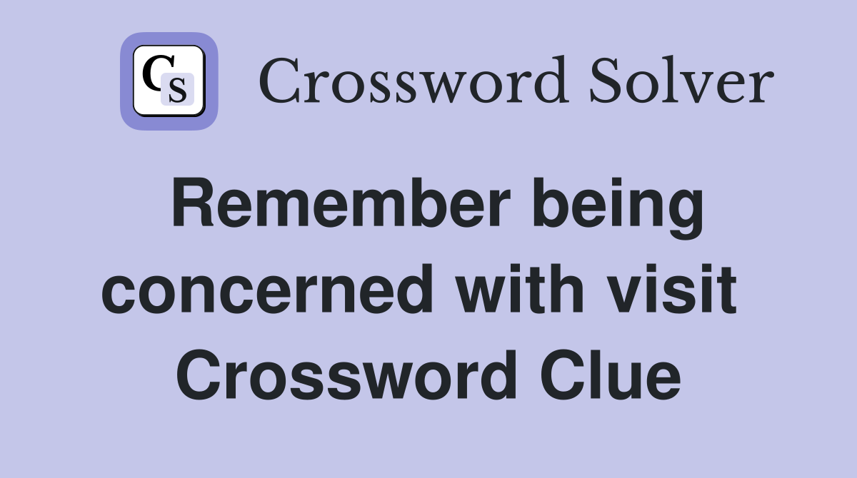 Remember being concerned with visit  Crossword Clue