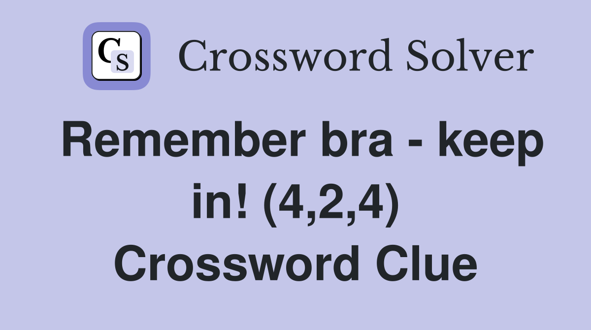 Remember bra - keep in! (4,2,4) Crossword Clue