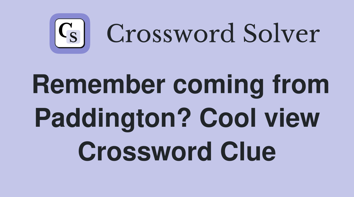 Remember coming from Paddington? Cool view Crossword Clue