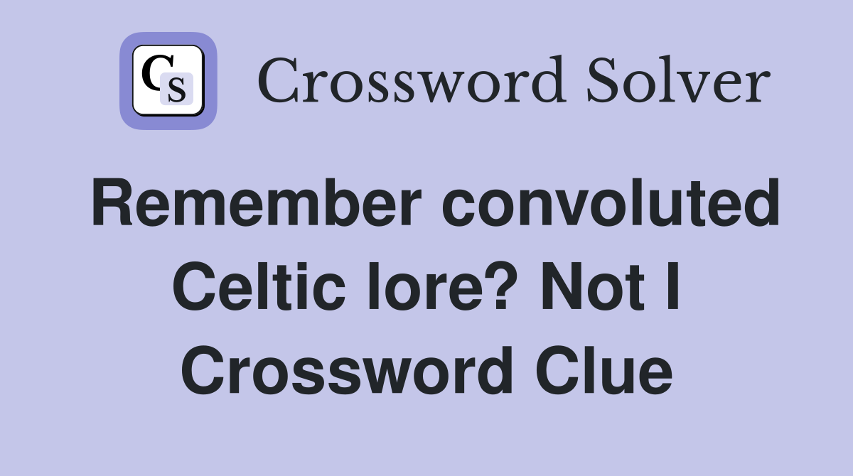 Remember convoluted Celtic lore? Not I Crossword Clue