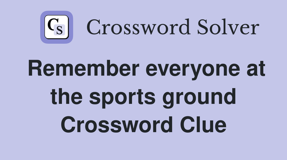 Remember everyone at the sports ground Crossword Clue