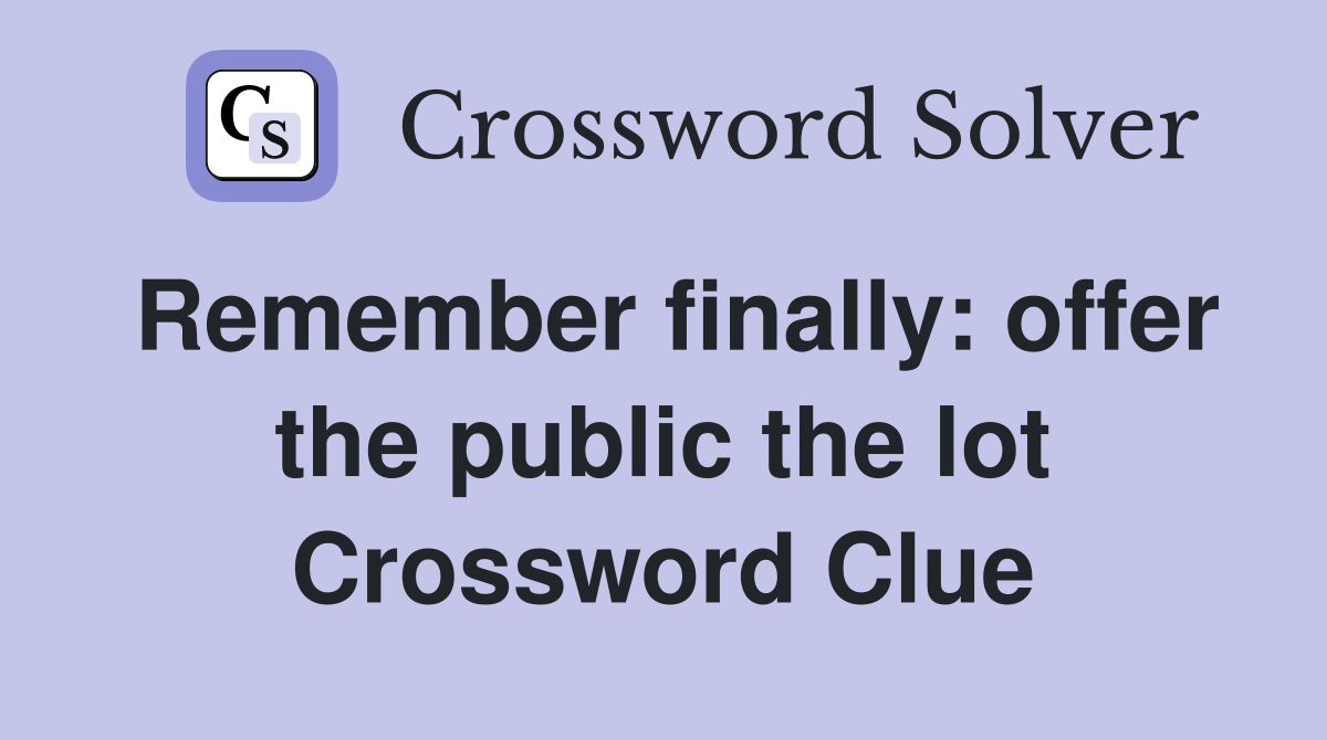 Remember finally: offer the public the lot Crossword Clue