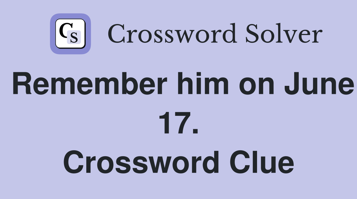 Remember him on June 17. Crossword Clue