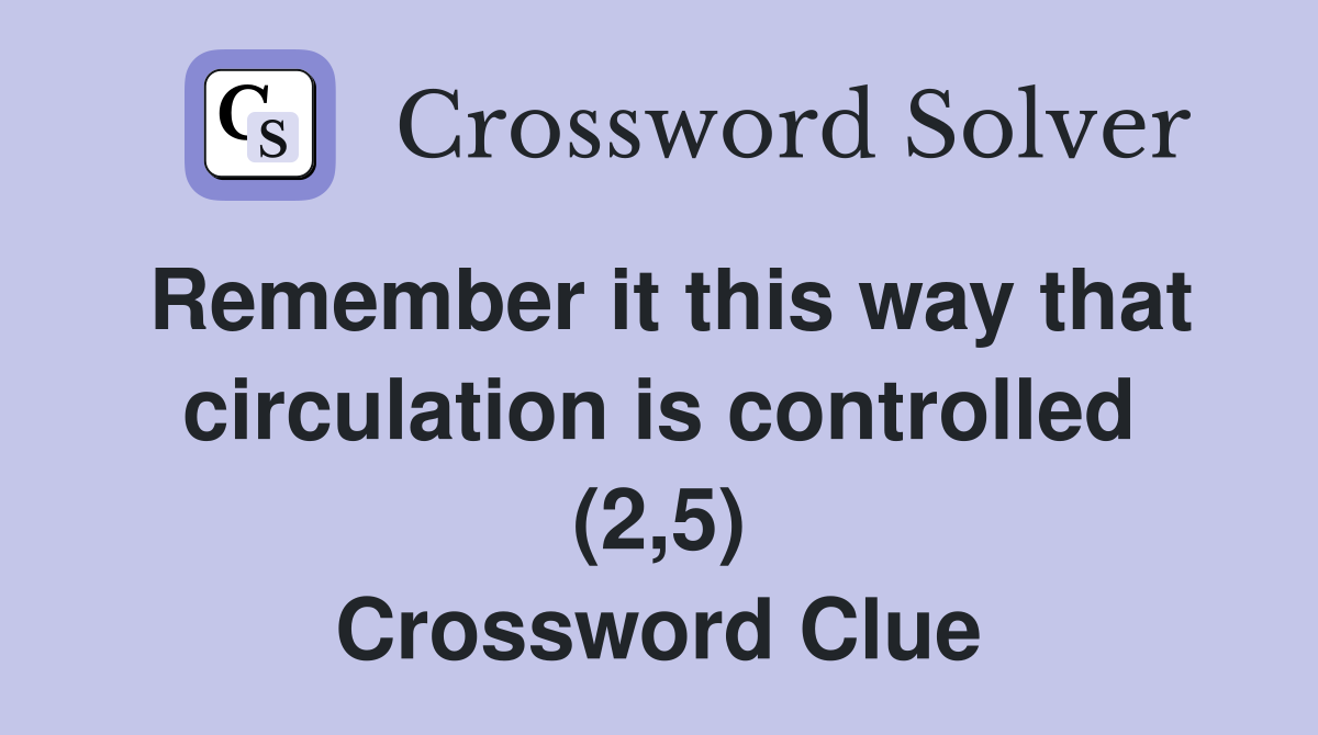 Remember it this way that circulation is controlled (2,5) Crossword Clue