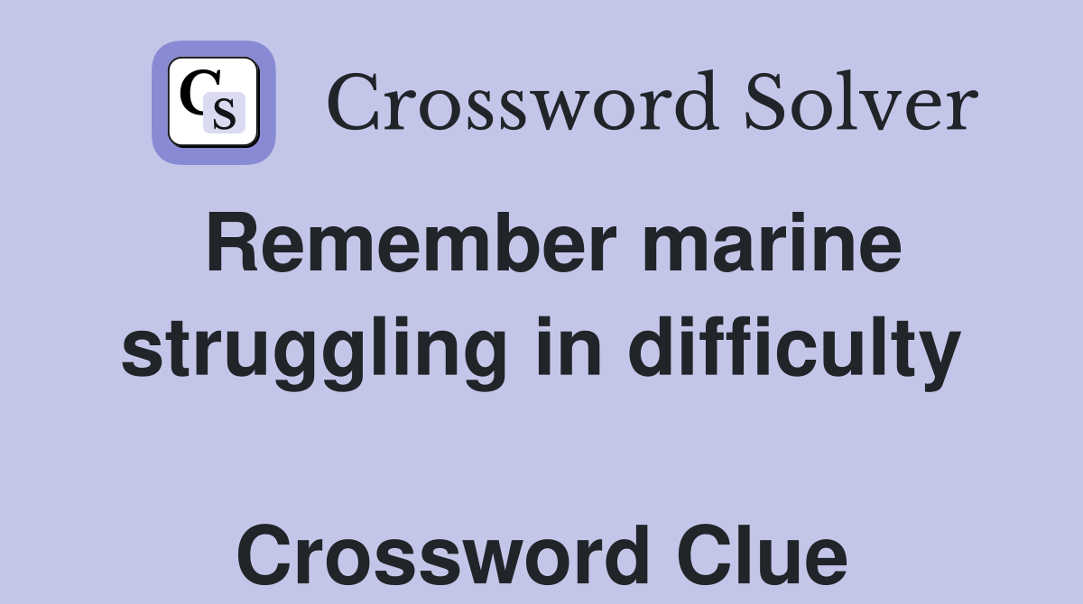 Remember marine struggling in difficulty  Crossword Clue