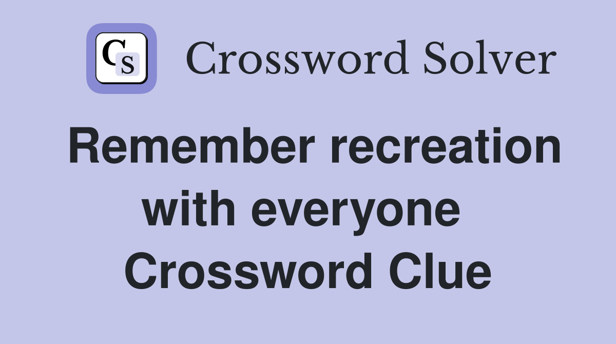 Remember recreation with everyone  Crossword Clue