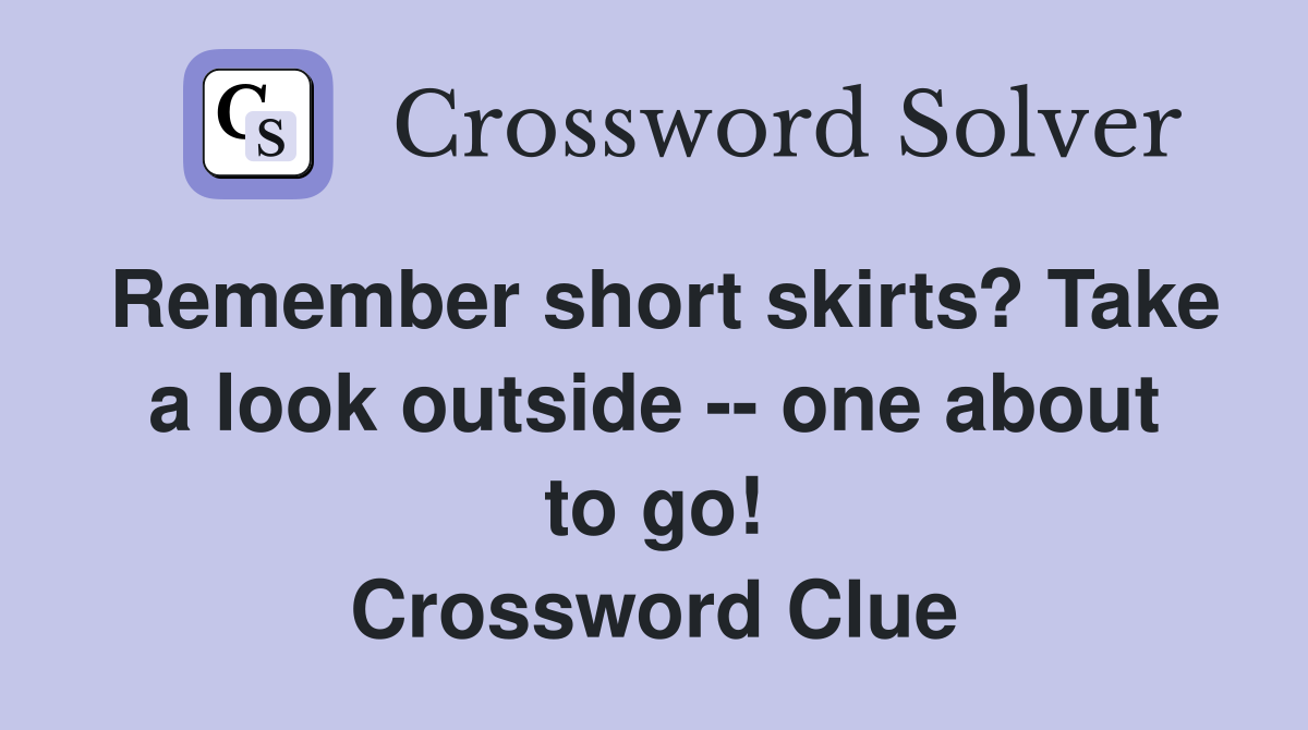 Remember short skirts? Take a look outside -- one about to go! Crossword Clue