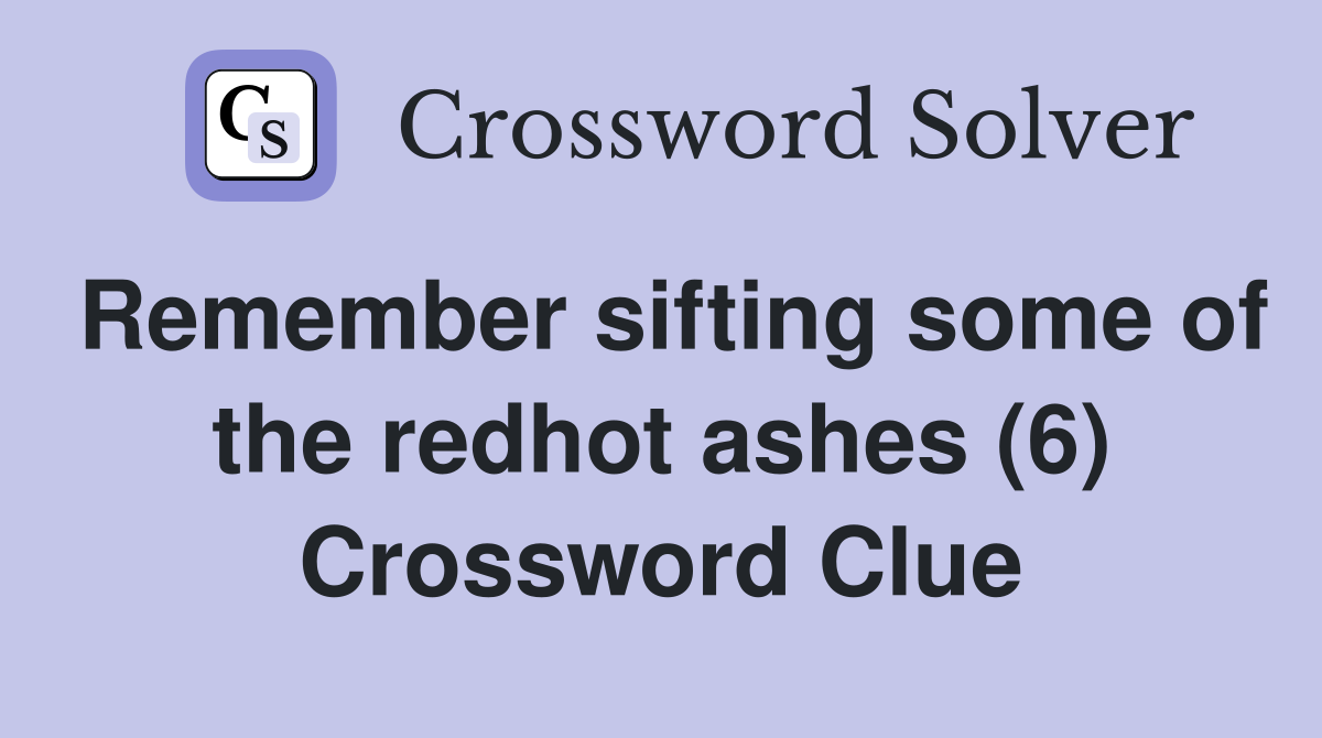 Remember sifting some of the redhot ashes (6) Crossword Clue