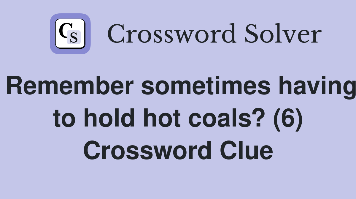 Remember sometimes having to hold hot coals? (6) Crossword Clue