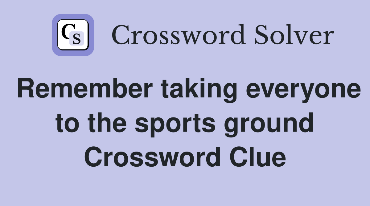 Remember taking everyone to the sports ground Crossword Clue