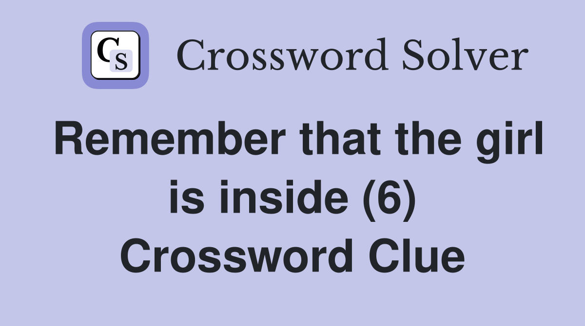 Remember that the girl is inside (6) Crossword Clue