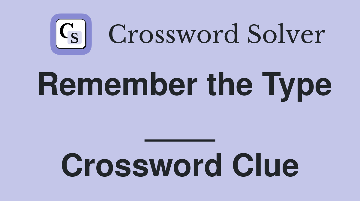 Remember the Type ____ Crossword Clue