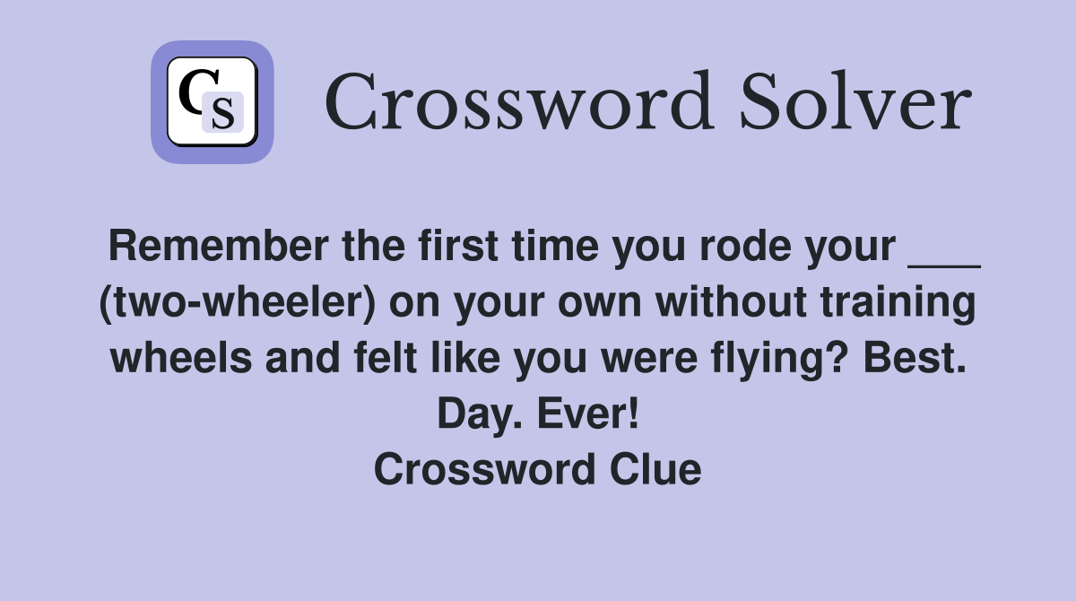 Remember the first time you rode your ___ (two-wheeler) on your own without training wheels and felt like you were flying? Best. Day. Ever! Crossword Clue
