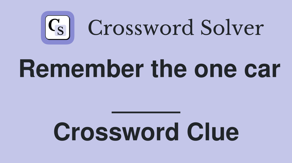 Remember the one car _____ Crossword Clue