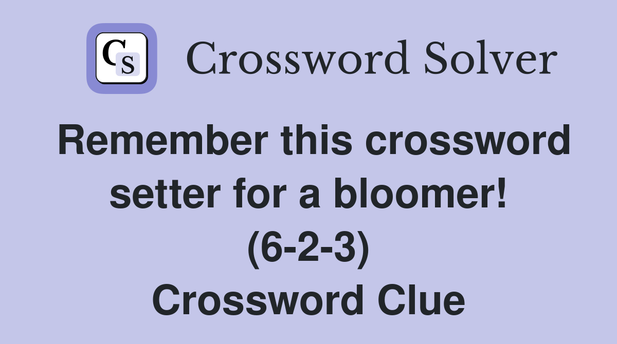 Remember this crossword setter for a bloomer! (6-2-3) Crossword Clue