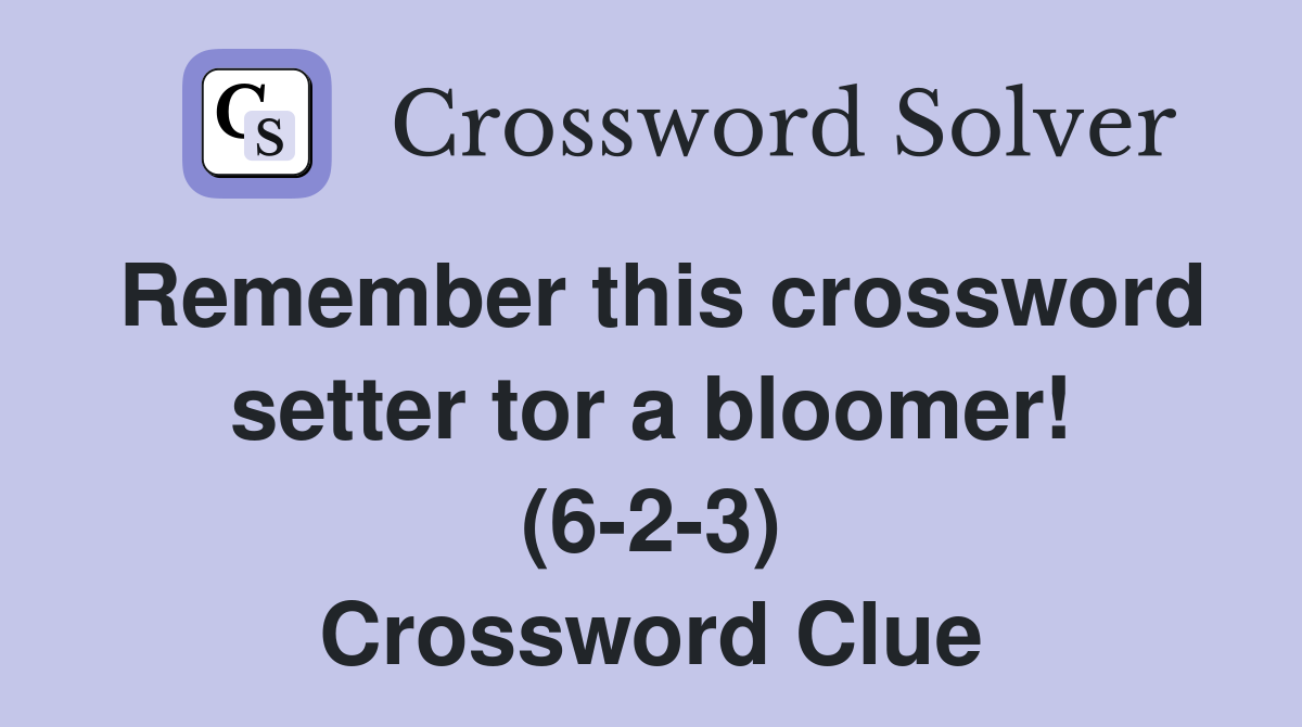 Remember this crossword setter tor a bloomer! (6-2-3) Crossword Clue