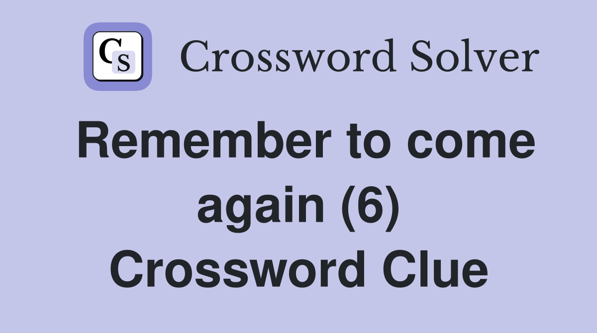 Remember to come again (6) Crossword Clue