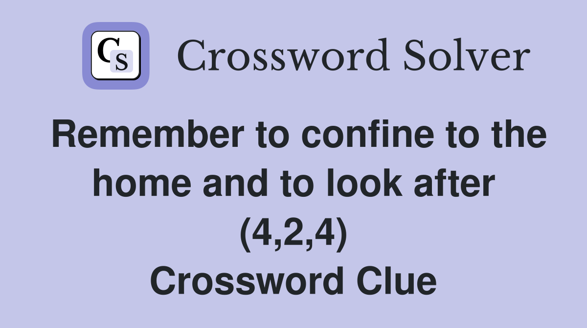 Remember to confine to the home and to look after (4,2,4) Crossword Clue