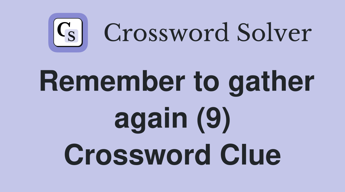 Remember to gather again (9) Crossword Clue