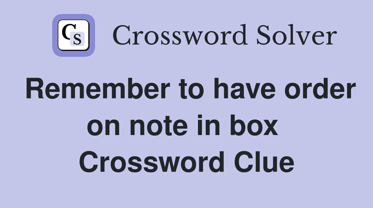 Remember to have order on note in box  Crossword Clue