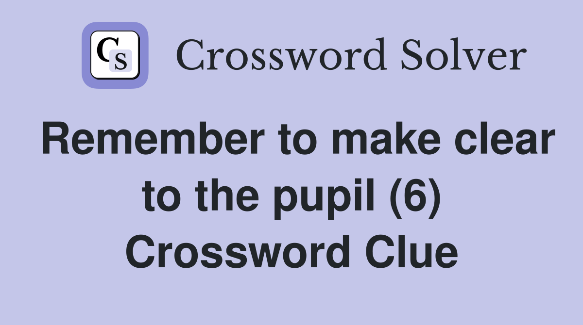Remember to make clear to the pupil (6) Crossword Clue