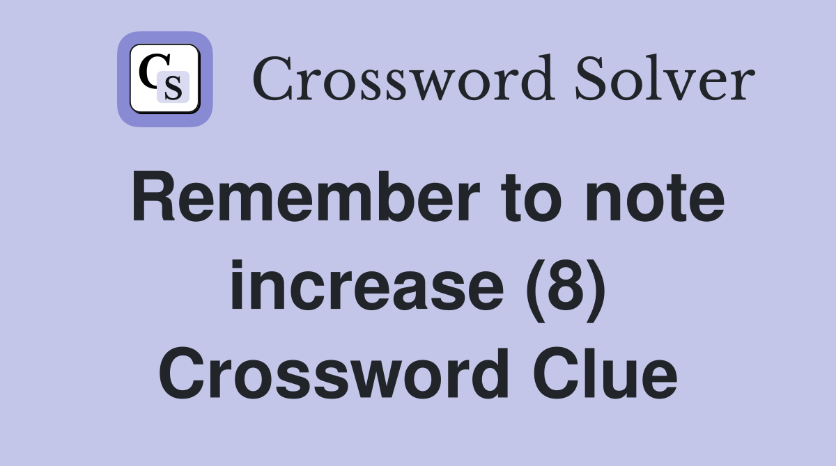 Remember to note increase (8) Crossword Clue