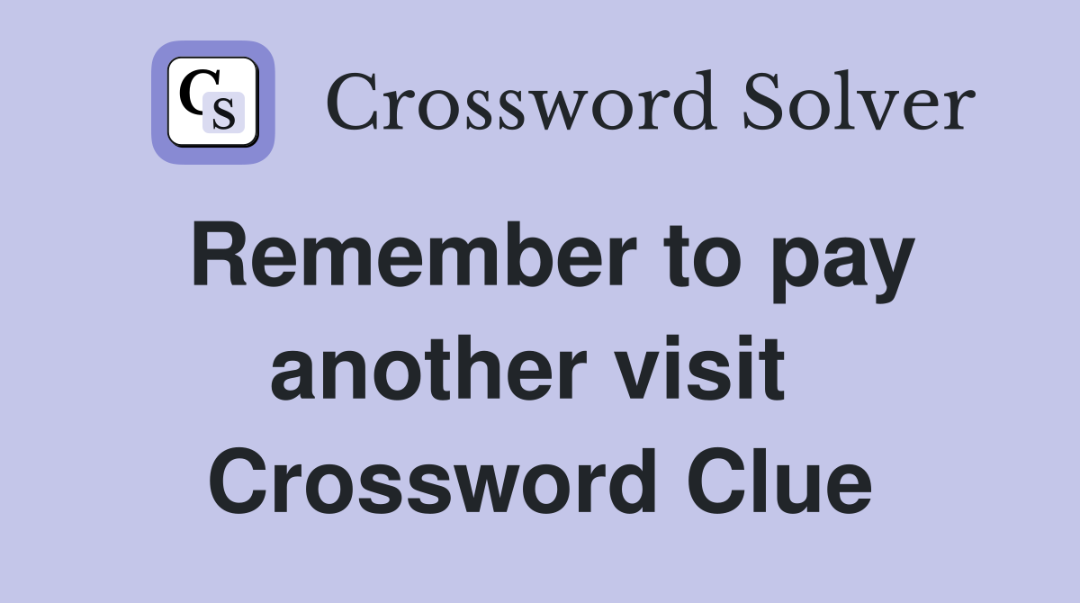 Remember to pay another visit  Crossword Clue