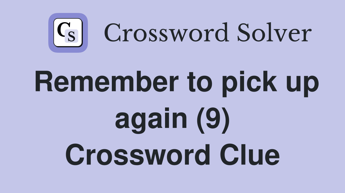 Remember to pick up again (9) Crossword Clue