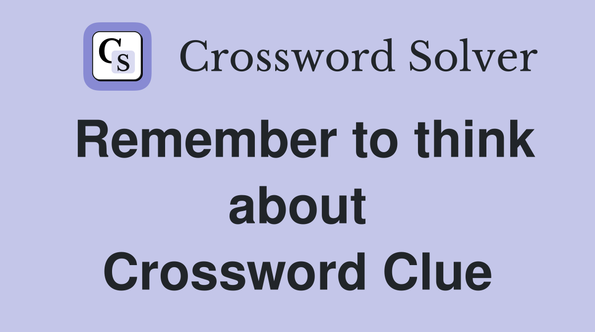 Remember to think about Crossword Clue