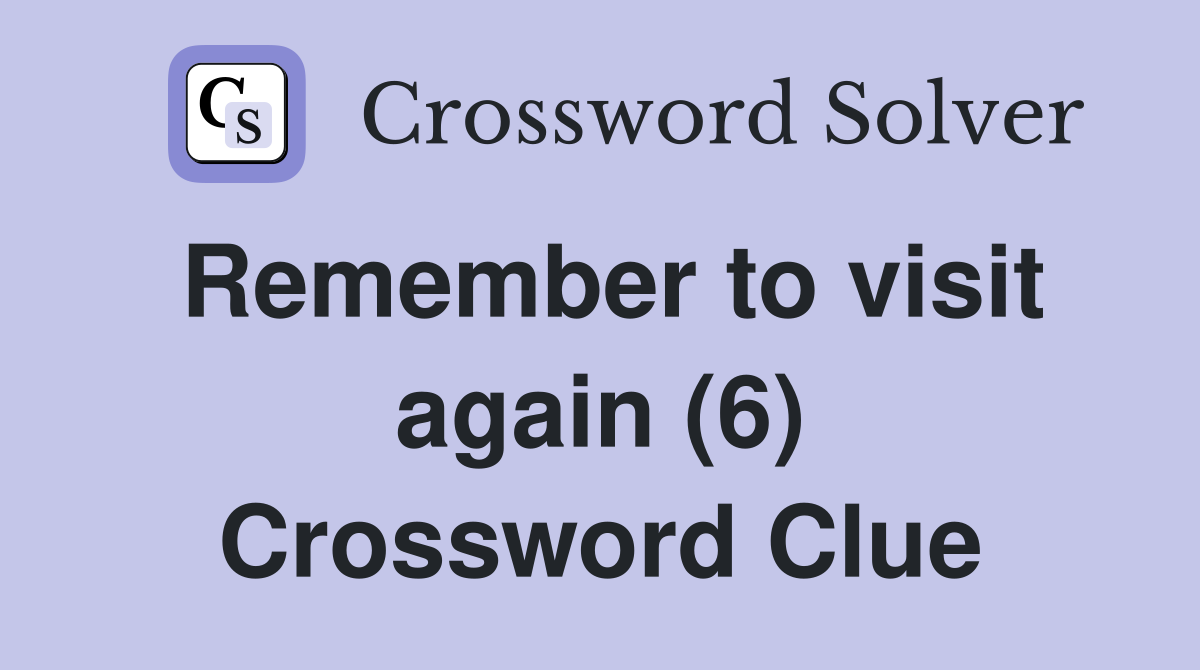 Remember to visit again (6) Crossword Clue