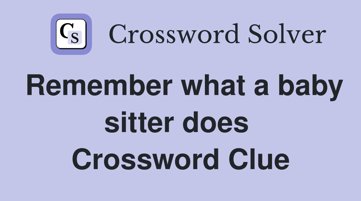 Remember what a baby sitter does  Crossword Clue