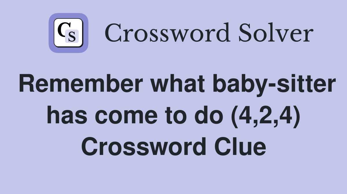 Remember what baby-sitter has come to do (4,2,4) Crossword Clue