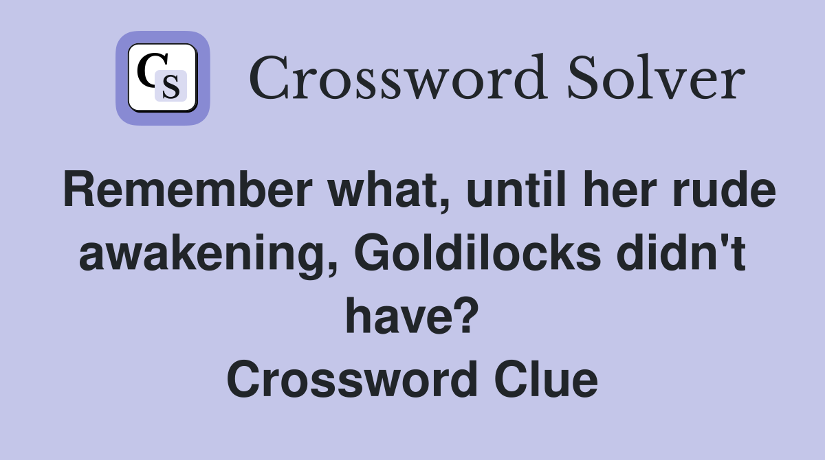 Remember what, until her rude awakening, Goldilocks didn't have? Crossword Clue