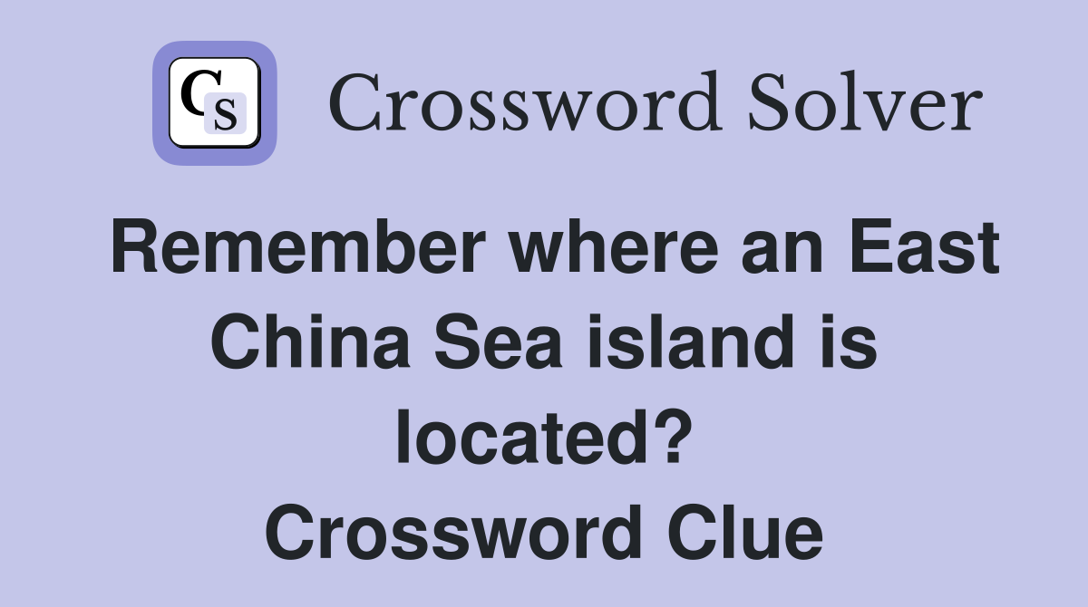 Remember where an East China Sea island is located? Crossword Clue
