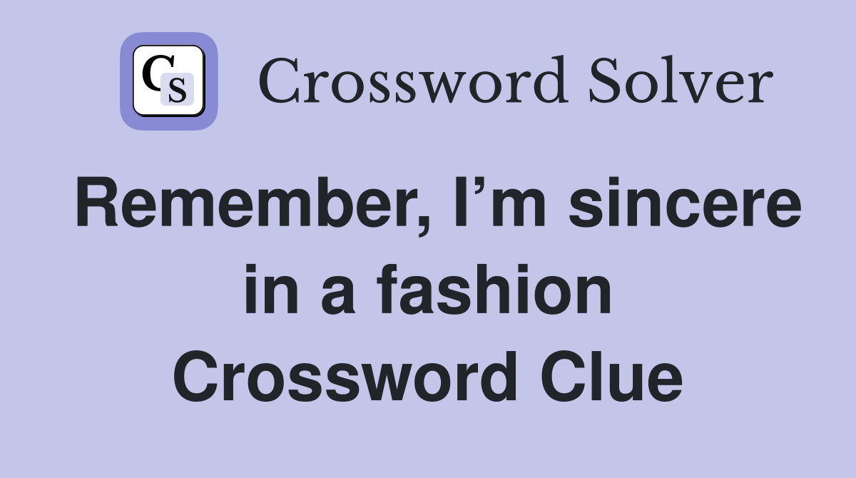 Remember, I’m sincere in a fashion Crossword Clue